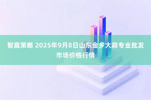智赢策略 2025年9月8日山东金乡大蒜专业批发市场价格行情