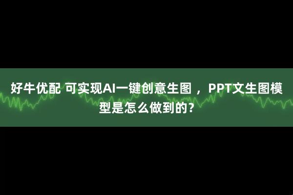 好牛优配 可实现AI一键创意生图 ，PPT文生图模型是怎么做到的？