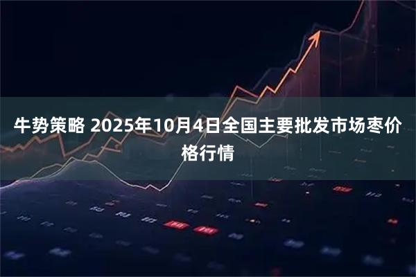 牛势策略 2025年10月4日全国主要批发市场枣价格行情