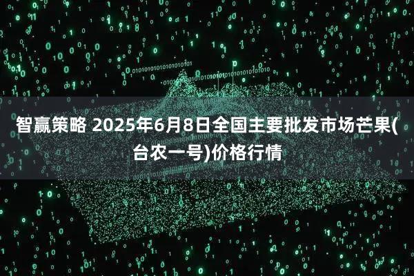 智赢策略 2025年6月8日全国主要批发市场芒果(台农一号)价格行情