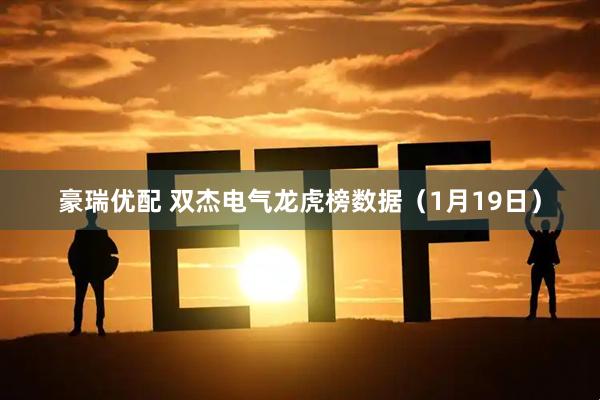 豪瑞优配 双杰电气龙虎榜数据（1月19日）