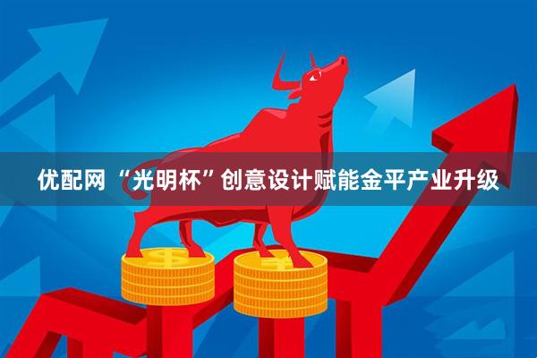 优配网 “光明杯”创意设计赋能金平产业升级