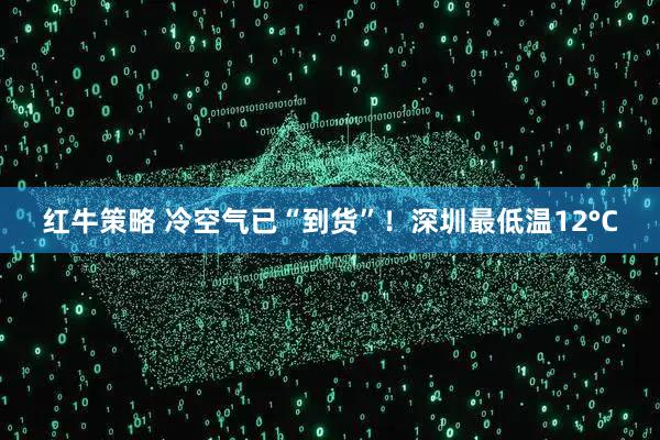 红牛策略 冷空气已“到货”！深圳最低温12°C