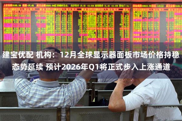 建宝优配 机构：12月全球显示器面板市场价格持稳态势延续 预计2026年Q1将正式步入上涨通道