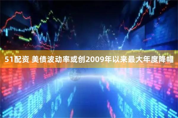 51配资 美债波动率或创2009年以来最大年度降幅