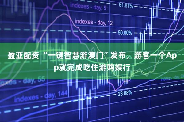 盈亚配资 “一键智慧游澳门”发布，游客一个App就完成吃住游购娱行