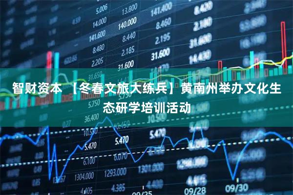 智财资本 【冬春文旅大练兵】黄南州举办文化生态研学培训活动