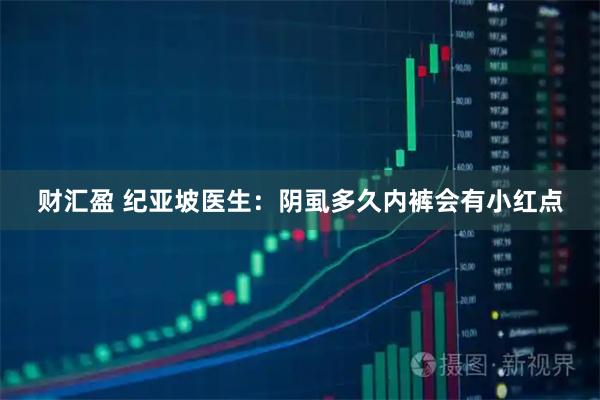 财汇盈 纪亚坡医生：阴虱多久内裤会有小红点