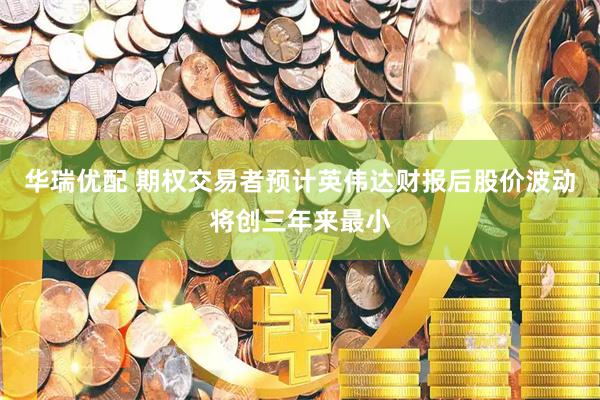华瑞优配 期权交易者预计英伟达财报后股价波动将创三年来最小