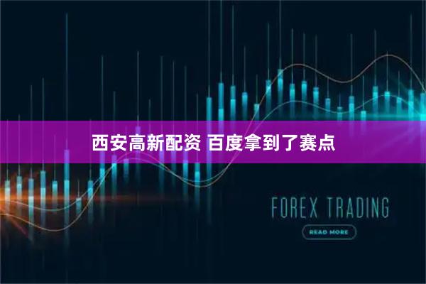 西安高新配资 百度拿到了赛点