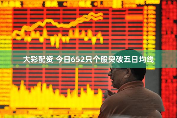 大彩配资 今日652只个股突破五日均线