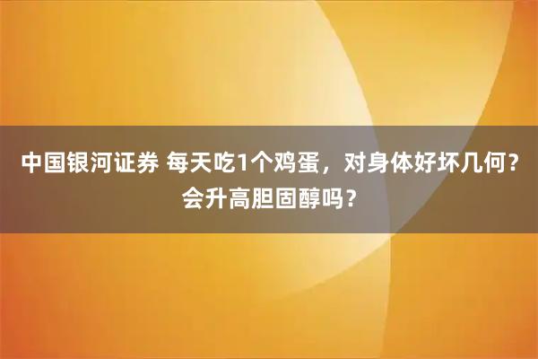 中国银河证券 每天吃1个鸡蛋，对身体好坏几何？会升高胆固醇吗？